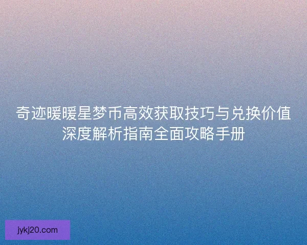 奇迹暖暖星梦币高效获取技巧与兑换价值深度解析指南全面攻略手册