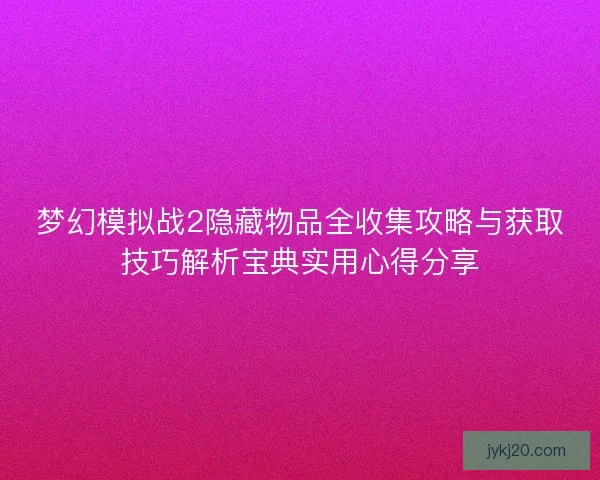梦幻模拟战2隐藏物品全收集攻略与获取技巧解析宝典实用心得分享
