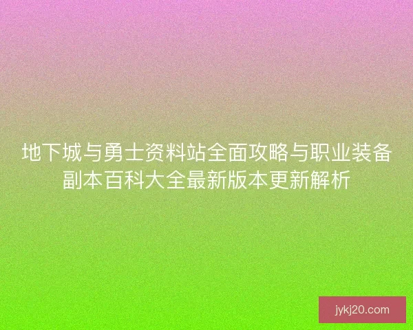 地下城与勇士资料站全面攻略与职业装备副本百科大全最新版本更新解析