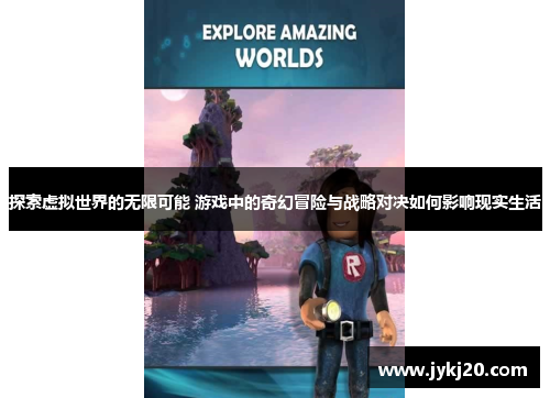 探索虚拟世界的无限可能 游戏中的奇幻冒险与战略对决如何影响现实生活