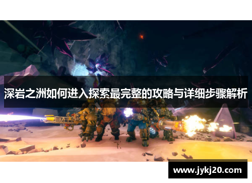 深岩之洲如何进入探索最完整的攻略与详细步骤解析