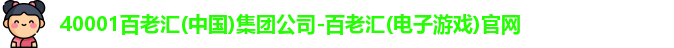 40001百老汇(中国)集团公司-百老汇(电子游戏)官网